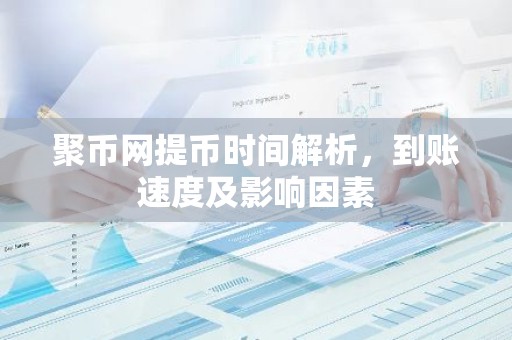 聚币网提币时间解析，到账速度及影响因素