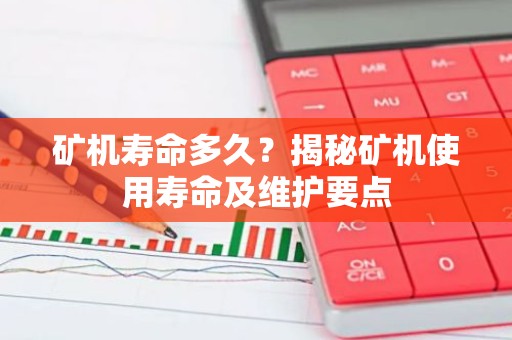 矿机寿命多久？揭秘矿机使用寿命及维护要点