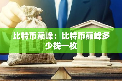 比特币巅峰：比特币巅峰多少钱一枚