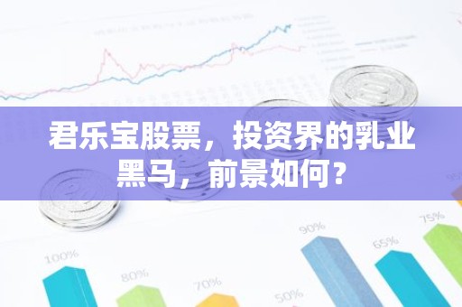 君乐宝股票，投资界的乳业黑马，前景如何？