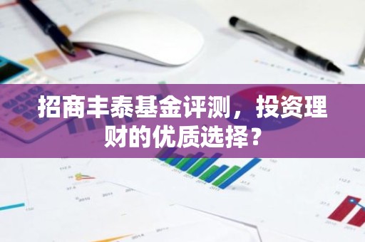 招商丰泰基金评测，投资理财的优质选择？