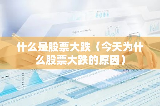 什么是股票大跌（今天为什么股票大跌的原因）