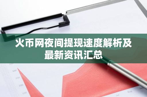 火币网夜间提现速度解析及最新资讯汇总