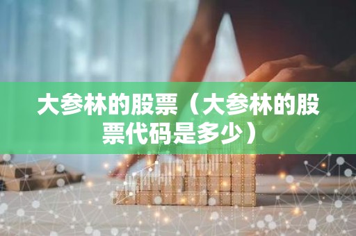 大参林的股票（大参林的股票代码是多少）