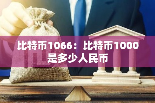 比特币1066：比特币1000是多少人民币