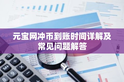 元宝网冲币到账时间详解及常见问题解答