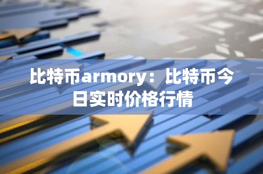 比特币armory：比特币今日实时价格行情