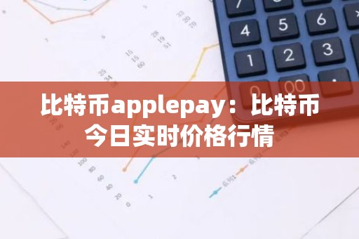 比特币applepay：比特币今日实时价格行情