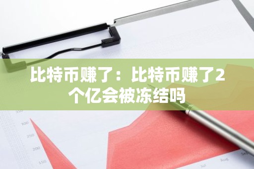 比特币赚了：比特币赚了2个亿会被冻结吗