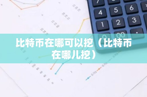 比特币在哪可以挖（比特币在哪儿挖）