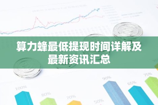算力蜂最低提现时间详解及最新资讯汇总