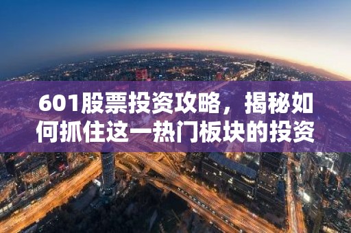 601股票投资攻略，揭秘如何抓住这一热门板块的投资机会