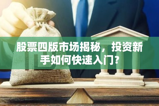 股票四版市场揭秘，投资新手如何快速入门？