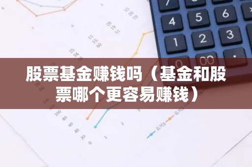 股票基金赚钱吗（基金和股票哪个更容易赚钱）