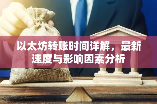 以太坊转账时间详解，最新速度与影响因素分析