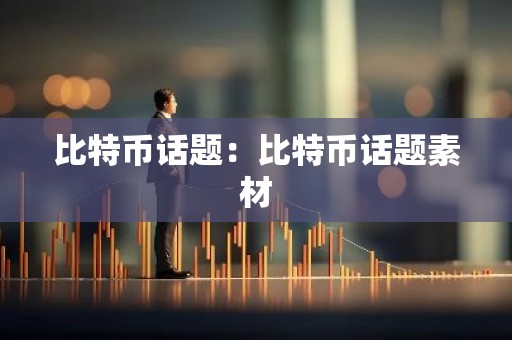 比特币话题：比特币话题素材