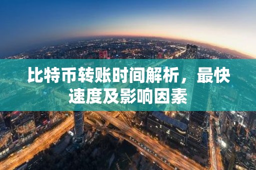 比特币转账时间解析，最快速度及影响因素