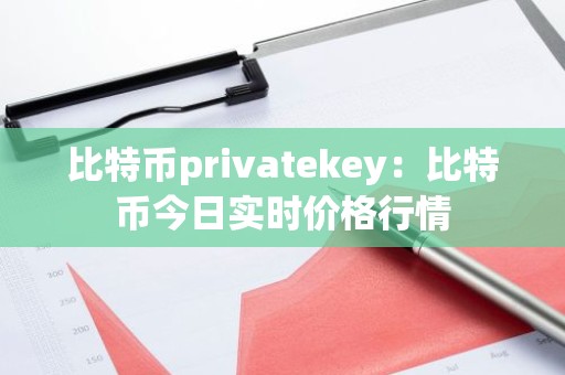 比特币privatekey：比特币今日实时价格行情