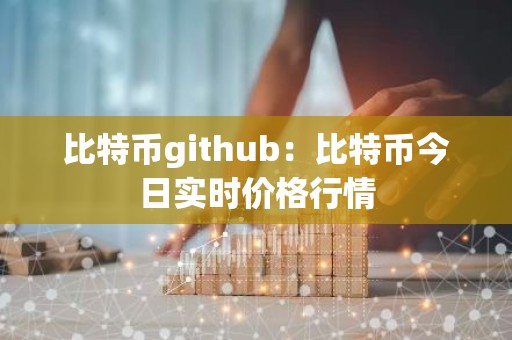 比特币github：比特币今日实时价格行情
