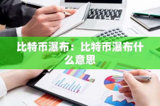 比特币瀑布：比特币瀑布什么意思