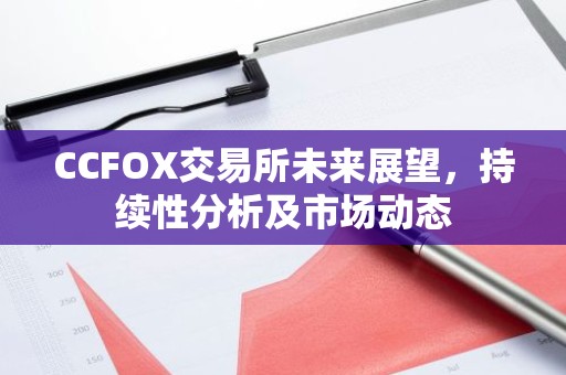 CCFOX交易所未来展望，持续性分析及市场动态