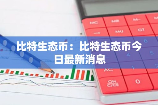 比特生态币：比特生态币今日最新消息
