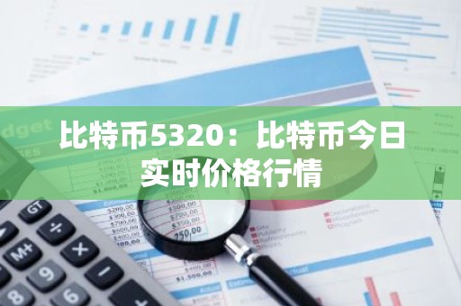 比特币5320：比特币今日实时价格行情