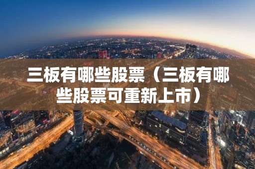 三板有哪些股票（三板有哪些股票可重新上市）