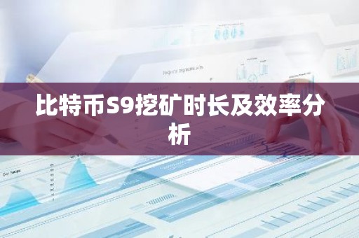 比特币S9挖矿时长及效率分析
