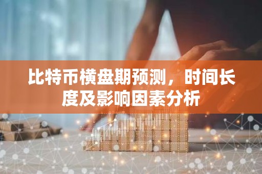 比特币横盘期预测，时间长度及影响因素分析