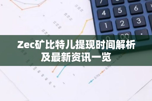 Zec矿比特儿提现时间解析及最新资讯一览