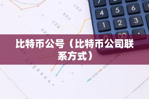 比特币公号（比特币公司联系方式）