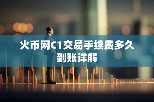 火币网C1交易手续费多久到账详解