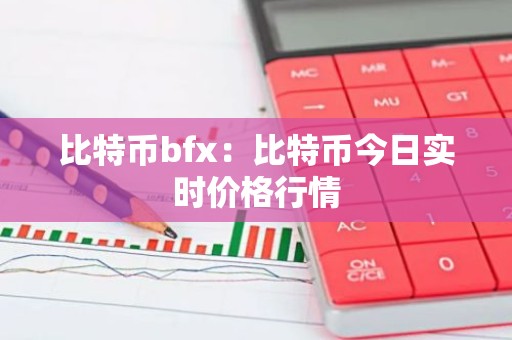 比特币bfx：比特币今日实时价格行情