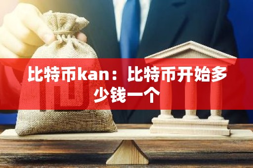 比特币kan：比特币开始多少钱一个