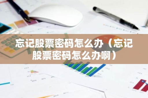 忘记股票密码怎么办（忘记股票密码怎么办啊）
