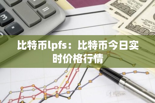 比特币lpfs：比特币今日实时价格行情
