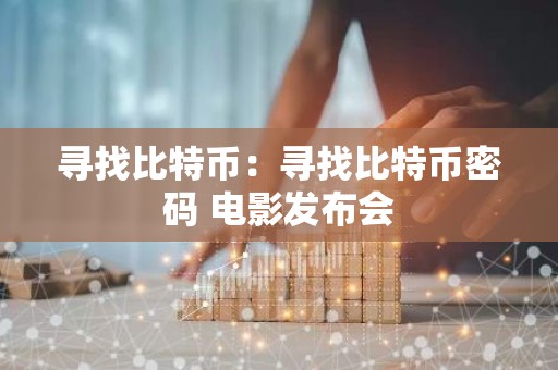 寻找比特币：寻找比特币密码 电影发布会
