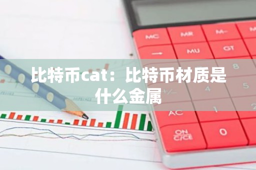 比特币cat：比特币材质是什么金属