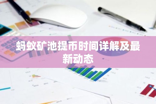 蚂蚁矿池提币时间详解及最新动态