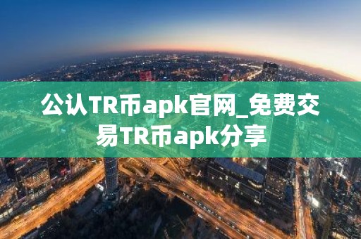 公认TR币apk官网_免费交易TR币apk分享