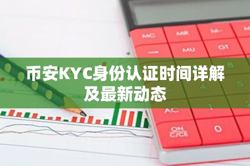 币安KYC身份认证时间详解及最新动态