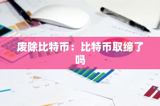废除比特币：比特币取缔了吗