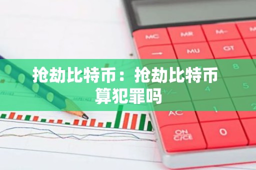 抢劫比特币：抢劫比特币 算犯罪吗