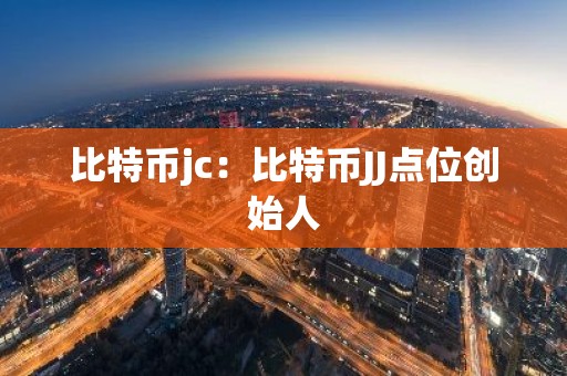 比特币jc：比特币JJ点位创始人