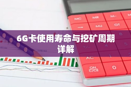 6G卡使用寿命与挖矿周期详解