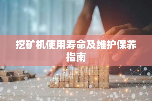 挖矿机使用寿命及维护保养指南