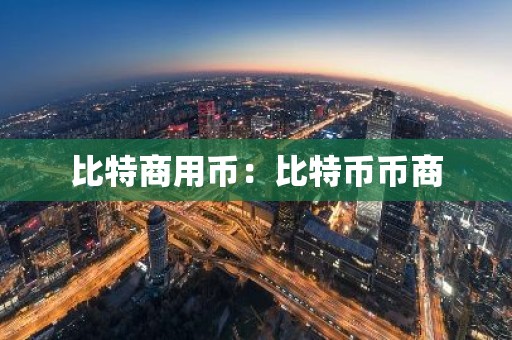 比特商用币：比特币币商