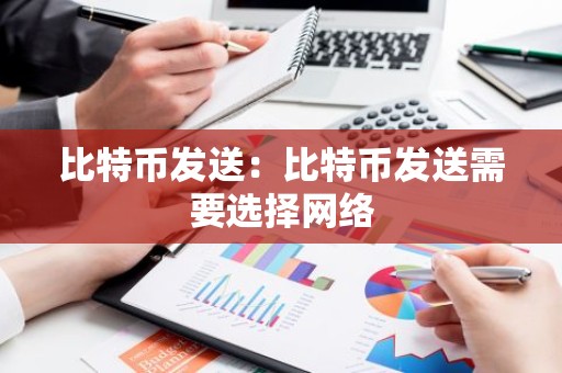 比特币发送：比特币发送需要选择网络