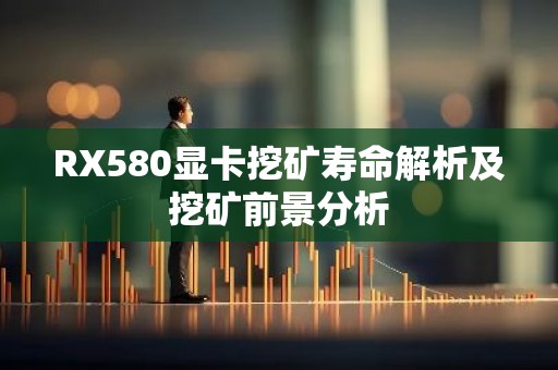 RX580显卡挖矿寿命解析及挖矿前景分析